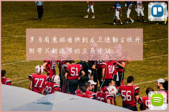 罗马有意租借热刺后卫德勒古欣并附带买断选项的交易计划