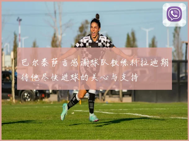 巴尔泰萨吉感谢球队教练科拉迪期待他尽快进球的关心与支持