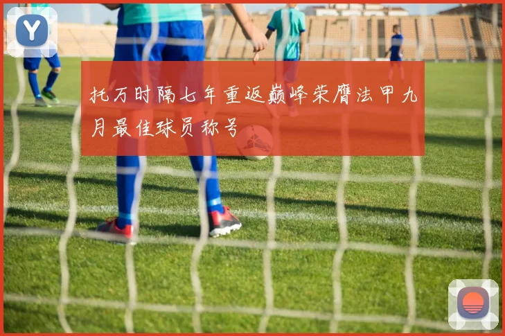 托万时隔七年重返巅峰荣膺法甲九月最佳球员称号
