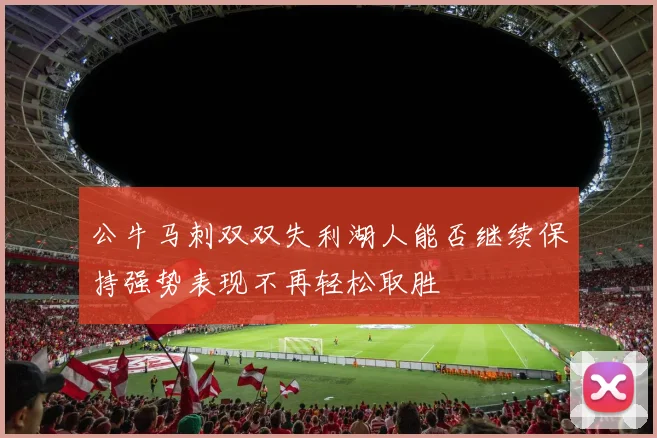 公牛马刺双双失利湖人能否继续保持强势表现不再轻松取胜