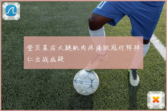 登贝莱右大腿肌肉疼痛欧冠对阵拜仁出战成疑