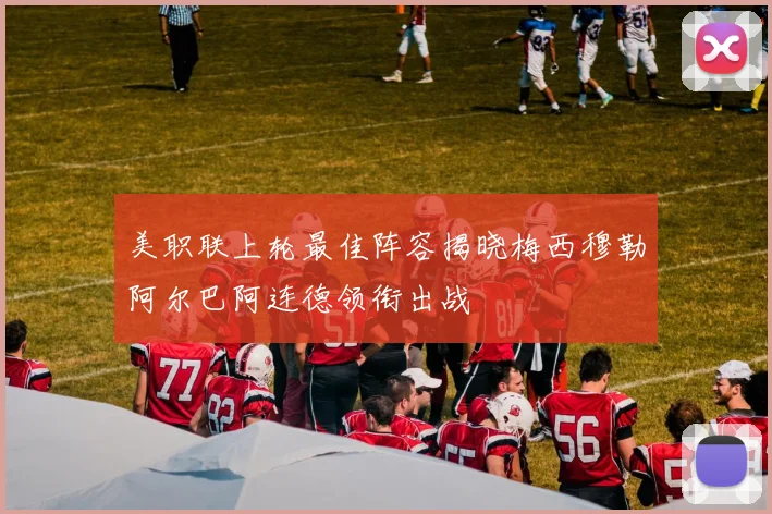 美职联上轮最佳阵容揭晓梅西穆勒阿尔巴阿连德领衔出战