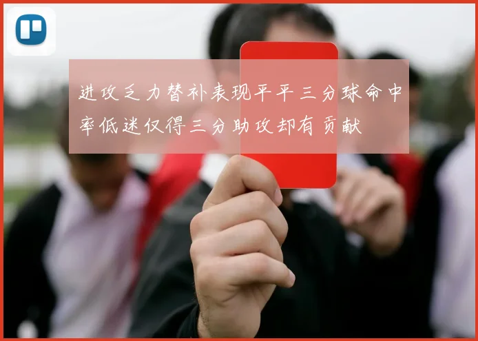进攻乏力替补表现平平三分球命中率低迷仅得三分助攻却有贡献